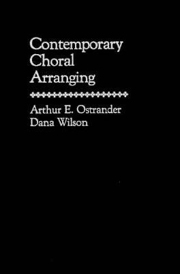 Contemporary Choral Arranging Arthur E. Ostrander Contemporary Choral Arranging Arthur E. Ostrander