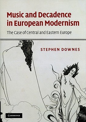 Music and Decadence in European Modernism: The Case of Central and Eastern Europe Stephen Downes Music and Decadence in European Modernism: The Case of Central and Eastern Europe Stephen Downes