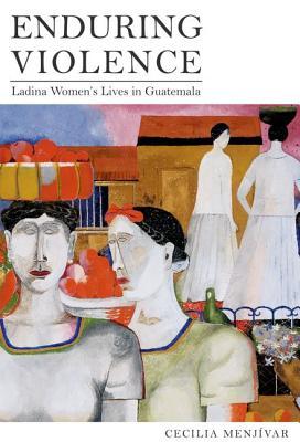 Enduring Violence: Ladina Womens Lives in Guatemala Cecilia Menjívar Enduring Violence: Ladina Womens Lives in Guatemala Cecilia Menjívar
