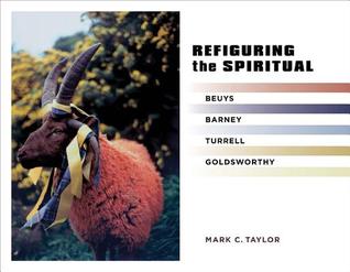 Refiguring the Spiritual: Beuys, Barney, Turrell, Goldsworthy Mark C. Taylor Refiguring the Spiritual: Beuys, Barney, Turrell, Goldsworthy Mark C. Taylor