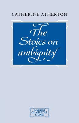 The Stoics on Ambiguity Catherine Atherton The Stoics on Ambiguity Catherine Atherton
