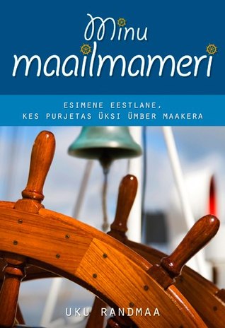 Minu maailmameri. Esimene eestlane, kes purjetas üksi ümber maakera (Minu..., # 49) Uku Randmaa Minu maailmameri. Esimene eestlane, kes purjetas üksi ümber maakera (Minu..., # 49) Uku Randmaa
