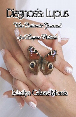 Diagnosis: Lupus: The Intimate Journal Of A Lupus Patient Marilyn Celeste Morris Diagnosis: Lupus: The Intimate Journal Of A Lupus Patient Marilyn Celeste Morris