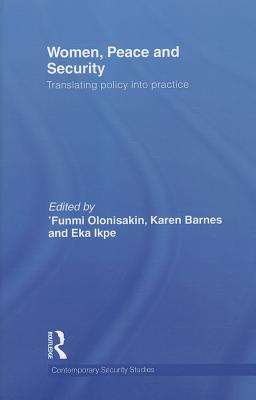Women, Peace and Security: Translating Policy Into Practice Funmi Olonisakin Women, Peace and Security: Translating Policy Into Practice Funmi Olonisakin