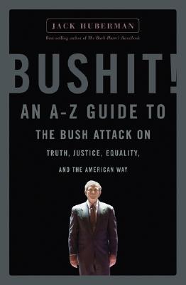 Bushit!: An A-Z Guide to the Bush Attack on Truth, Justice, Equality, and the American Way Jack Huberman Bushit!: An A-Z Guide to the Bush Attack on Truth, Justice, Equality, and the American Way Jack Huberman