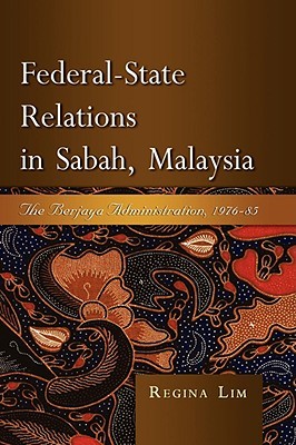 Federal-State Relations in Sabah, Malaysia: The Berjaya Administration, 1976-85 Regina Lim Federal-State Relations in Sabah, Malaysia: The Berjaya Administration, 1976-85 Regina Lim