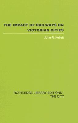 The Impact of Railways on Victorian Cities John Kellett The Impact of Railways on Victorian Cities John Kellett