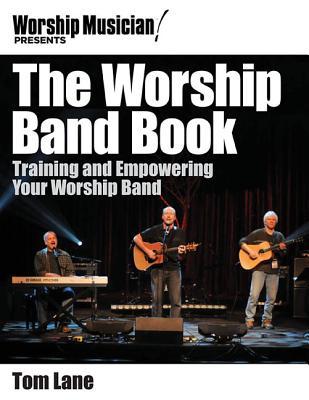 The Worship Band Book: Training and Empowering Your Worship Band Tom Lane The Worship Band Book: Training and Empowering Your Worship Band Tom Lane