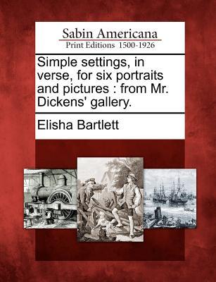 Simple Settings, in Verse, for Six Portraits and Pictures: From Mr. Dickens Gallery. Elisha Bartlett Simple Settings, in Verse, for Six Portraits and Pictures: From Mr. Dickens Gallery. Elisha Bartlett