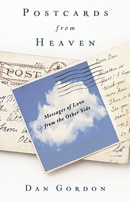 Postcards from Heaven: Everyday Messages of Love from the Other Side Dan Gordon Postcards from Heaven: Everyday Messages of Love from the Other Side Dan Gordon
