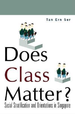 Does Class Matter? Social Stratification and Orientations in Singapore Ern Ser Tan Does Class Matter? Social Stratification and Orientations in Singapore Ern Ser Tan