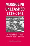 Mussolini Unleashed, 1939-1941: Politics and Strategy in Fascist Italy's Last War