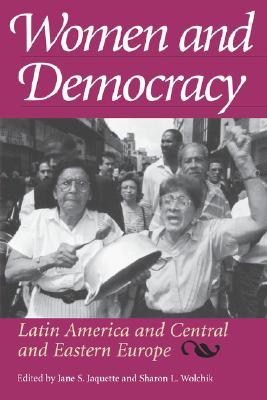 Women and Democracy: Latin America and Central and Eastern Europe Jane S. Jaquette Women and Democracy: Latin America and Central and Eastern Europe Jane S. Jaquette