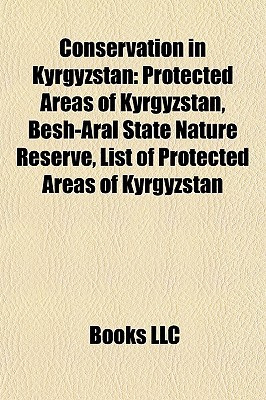 Conservation in Kyrgyzstan: Protected Areas of Kyrgyzstan, Besh-Aral State Nature Reserve, List of Protected Areas of Kyrgyzstan Books LLC Conservation in Kyrgyzstan: Protected Areas of Kyrgyzstan, Besh-Aral State Nature Reserve, List of Protected Areas of Kyrgyzstan Books LLC