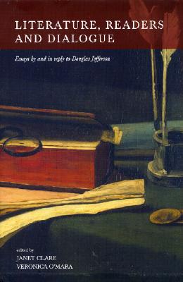 Literature, Readers and Dialogue: Essays and in Reply to Douglas Jefferson by Janet Clare Literature, Readers and Dialogue: Essays and in Reply to Douglas Jefferson by Janet Clare
