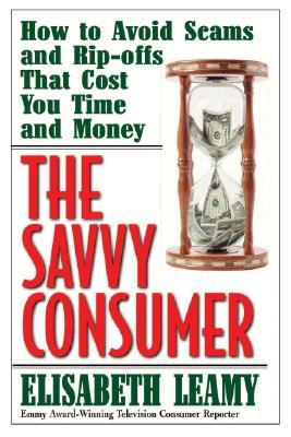 The Savvy Consumer: How to Avoid Scams and Ripoffs That Cost You Time and Money Elisabeth Leamy The Savvy Consumer: How to Avoid Scams and Ripoffs That Cost You Time and Money Elisabeth Leamy