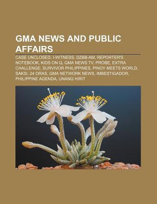 GMA News and Public Affairs: Case Unclosed, I-Witness, Dzbb-Am, Reporters Notebook, Kids on Q, GMA News TV, Probe, Extra Challenge Source Wikipedia GMA News and Public Affairs: Case Unclosed, I-Witness, Dzbb-Am, Reporters Notebook, Kids on Q, GMA News TV, Probe, Extra Challenge Source Wikipedia