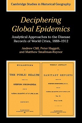 Deciphering Global Epidemics: Analytical Approaches to the Disease Records of World Cities, 1888 1912 Andrew Cliff Deciphering Global Epidemics: Analytical Approaches to the Disease Records of World Cities, 1888 1912 Andrew Cliff