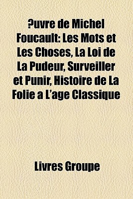 Œuvre de Michel Foucault: Les mots et les choses, La loi de la pudeur, Surveiller et punir, Histoire de la folie à lâge classique Michel Foucault Œuvre de Michel Foucault: Les mots et les choses, La loi de la pudeur, Surveiller et punir, Histoire de la folie à lâge classique Michel Foucault