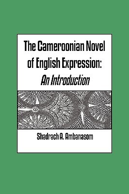 Cameroonian Novel of English Expression Shadrach A. Ambanasom Cameroonian Novel of English Expression Shadrach A. Ambanasom