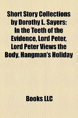 Short Story Collections by Dorothy L. Sayers Short Story Collections by Dorothy L. Sayers: In the Teeth of the Evidence, Lord Peter, Lord Peter Views