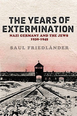 The Years Of Extermination: Nazi Germany And The Jews, 1939 1945 Saul Friedländer The Years Of Extermination: Nazi Germany And The Jews, 1939 1945 Saul Friedländer