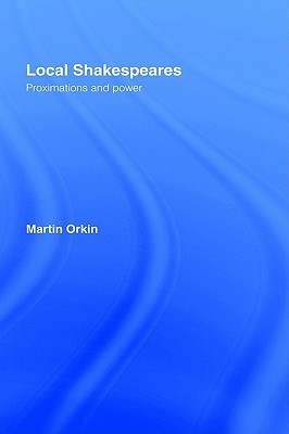 Local Shakespeares: Proximations and Power Martin Orkin Local Shakespeares: Proximations and Power Martin Orkin