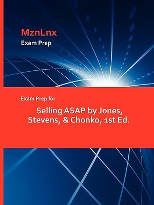 Exam Prep for Selling ASAP Jones, Stevens, & Chonko, 1st Ed by Jones Stevens & Chonko Exam Prep for Selling ASAP Jones, Stevens, & Chonko, 1st Ed by Jones Stevens & Chonko