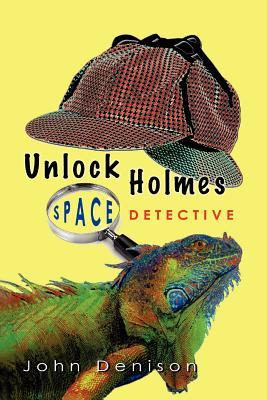 Unlock Holmes: Space Detective John Denison Unlock Holmes: Space Detective John Denison