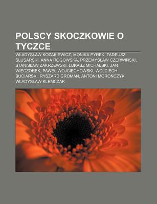 Polscy Skoczkowie O Tyczce: W Adys Aw Kozakiewicz, Monika Pyrek, Tadeusz Lusarski, Anna Rogowska, Przemys Aw Czerwi Ski, Stanis Aw Zakrzewski Source Wikipedia Polscy Skoczkowie O Tyczce: W Adys Aw Kozakiewicz, Monika Pyrek, Tadeusz Lusarski, Anna Rogowska, Przemys Aw Czerwi Ski, Stanis Aw Zakrzewski Source Wikipedia