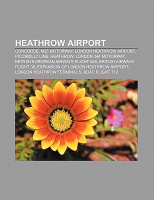Heathrow Airport: Concorde, M25 Motorway, London Heathrow Airport, Piccadilly Line, Heathrow, London, M4 Motorway Books LLC Heathrow Airport: Concorde, M25 Motorway, London Heathrow Airport, Piccadilly Line, Heathrow, London, M4 Motorway Books LLC