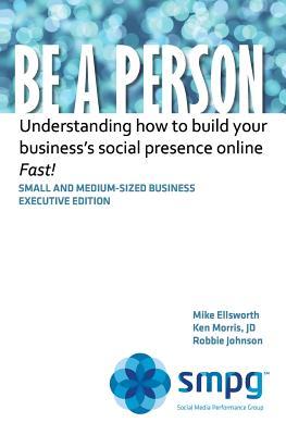 Be a Person: Understanding How to Build Your Business Social Presence Online - Fast! Ken Morris Be a Person: Understanding How to Build Your Business Social Presence Online - Fast! Ken Morris