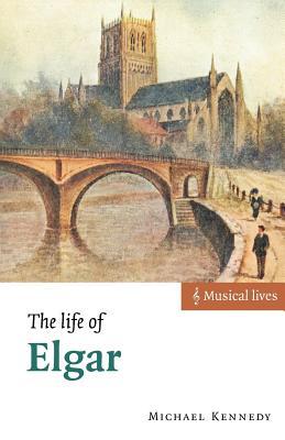 The Life of Elgar George Michael Sinclair Kennedy The Life of Elgar George Michael Sinclair Kennedy