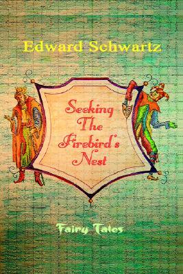 Seeking the Firebirds Nest: Fairy Tales Edward Schwartz Seeking the Firebirds Nest: Fairy Tales Edward Schwartz