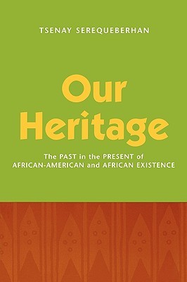 Our Heritage: The Past in the Present of African-American and African Existence: The Past in the Present of African-American and African Existence Tsenay Serequeberhan Our Heritage: The Past in the Present of African-American and African Existence: The Past in the Present of African-American and African Existence Tsenay Serequeberhan