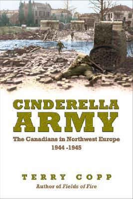 Cinderella Army: The Canadians in Northwest Europe 1944-1945 Terry Copp Cinderella Army: The Canadians in Northwest Europe 1944-1945 Terry Copp