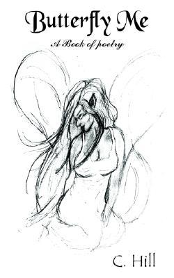 Butterfly Me: A Book of Poetry C. Hill Butterfly Me: A Book of Poetry C. Hill