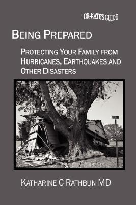 Being Prepared: Protecting Your Family from Hurricanes, Earthquakes and Other Disasters Katharine C. Rathbun Being Prepared: Protecting Your Family from Hurricanes, Earthquakes and Other Disasters Katharine C. Rathbun