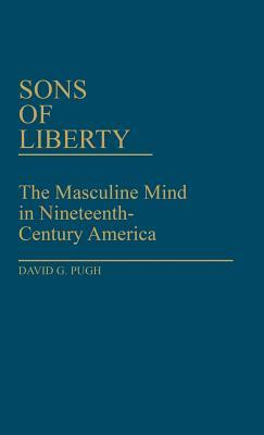 sons of liberty: the masculine mind in nineteenth-century