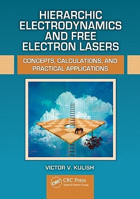 Hierarchic Electrodynamics and Free Electron Lasers: Concepts, Calculations, and Practical Applications Victor V. Kulish Hierarchic Electrodynamics and Free Electron Lasers: Concepts, Calculations, and Practical Applications Victor V. Kulish