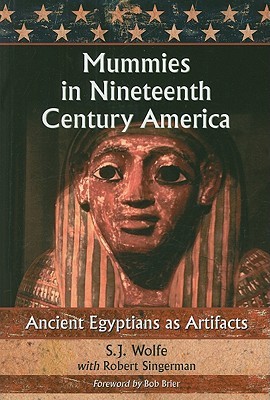Mummies in Nineteenth Century America: Ancient Egyptian as Artifacts S.J. Wolfe Mummies in Nineteenth Century America: Ancient Egyptian as Artifacts S.J. Wolfe
