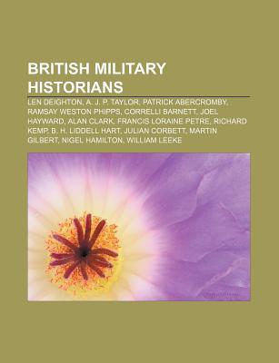 British Military Historians: Len Deighton, A. J. P. Taylor, Patrick Abercromby, Ramsay Weston Phipps, Correlli Barnett, Joel Hayward Source Wikipedia British Military Historians: Len Deighton, A. J. P. Taylor, Patrick Abercromby, Ramsay Weston Phipps, Correlli Barnett, Joel Hayward Source Wikipedia