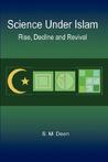 Science Under Islam: Rise, Decline and Revival Science Under Islam: Rise, Decline and Revival