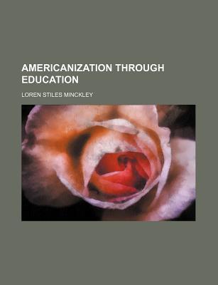 Americanization Through Education Loren Stiles Minckley Americanization Through Education Loren Stiles Minckley