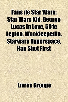 Fans de Star Wars: Star Wars Kid, George Lucas in Love, 501e Légion, Wookieepedia, Starwars Hyperspace, Han Shot First Livres Groupe Fans de Star Wars: Star Wars Kid, George Lucas in Love, 501e Légion, Wookieepedia, Starwars Hyperspace, Han Shot First Livres Groupe
