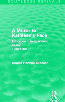 A Mirror to Kathleens Face: Education in Independent Ireland1922-60 Donald Harman Akenson A Mirror to Kathleens Face: Education in Independent Ireland1922-60 Donald Harman Akenson