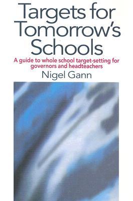 Targets for Tomorrows Schools: A Guide to Whole School Target-Setting for Governors and Headteachers Nigel Gann Targets for Tomorrows Schools: A Guide to Whole School Target-Setting for Governors and Headteachers Nigel Gann