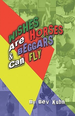 Wishes Are Horses and Beggars Can Fly Bev Kuhn Wishes Are Horses and Beggars Can Fly Bev Kuhn