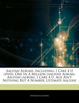 Articles on Aaliyah Albums, Including: I Care 4 U (DVD), One in a Million (Aaliyah Album), Aaliyah (Album), I Care 4 U, Age Aint Nothing But a Number Hephaestus Books Articles on Aaliyah Albums, Including: I Care 4 U (DVD), One in a Million (Aaliyah Album), Aaliyah (Album), I Care 4 U, Age Aint Nothing But a Number Hephaestus Books