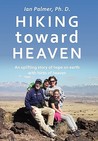 Hiking Toward Heaven: An Uplifting Story of Hope on Earth with Hints of Heaven Hiking Toward Heaven: An Uplifting Story of Hope on Earth with Hints of Heaven